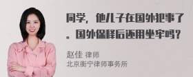 同学，他儿子在国外犯事了。国外保释后还用坐牢吗？