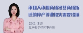 承租人承租商铺经营商铺拆迁的停产停业损失需要给谁