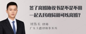 签了离婚协议书是不是不用一起去民政局就可以离婚？