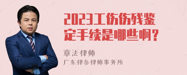 2023工伤伤残鉴定手续是哪些啊？