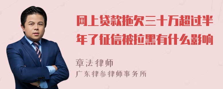 网上贷款拖欠三十万超过半年了征信被拉黑有什么影响