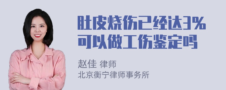 肚皮烧伤已经达3％可以做工伤鉴定吗