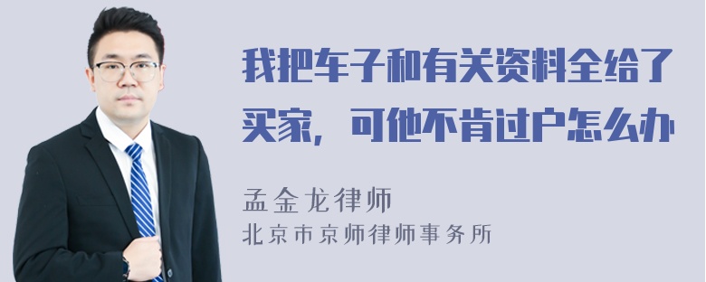 我把车子和有关资料全给了买家，可他不肯过户怎么办