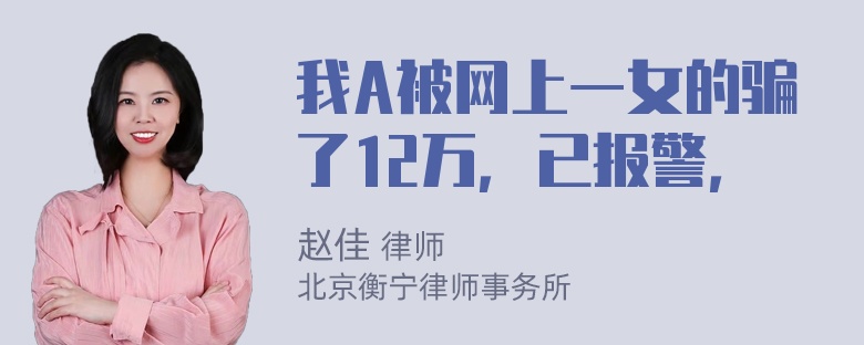 我A被网上一女的骗了12万，已报警，