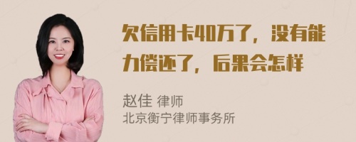 欠信用卡40万了，没有能力偿还了，后果会怎样