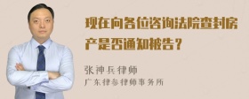 现在向各位咨询法院查封房产是否通知被告？