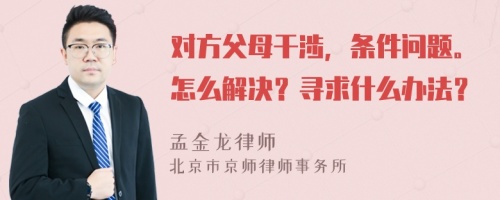 对方父母干涉，条件问题。怎么解决？寻求什么办法？