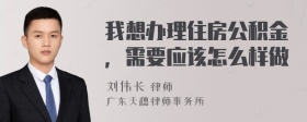 我想办理住房公积金，需要应该怎么样做