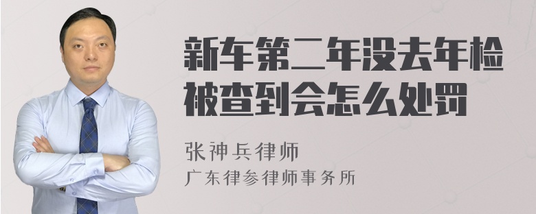 新车第二年没去年检被查到会怎么处罚