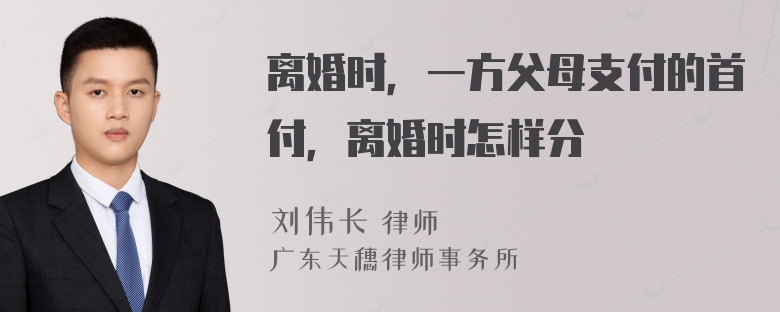 离婚时，一方父母支付的首付，离婚时怎样分