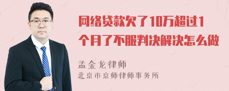 网络贷款欠了10万超过1个月了不服判决解决怎么做