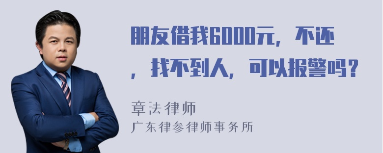 朋友借我6000元，不还，找不到人，可以报警吗？