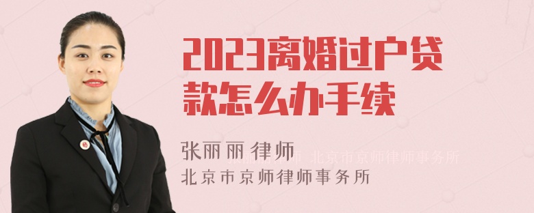 2023离婚过户贷款怎么办手续