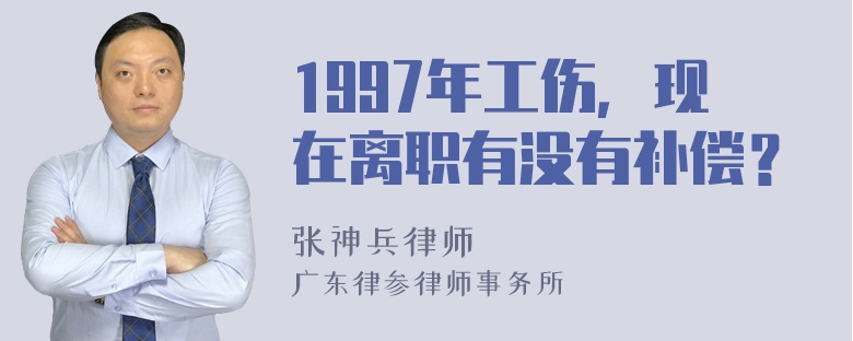 1997年工伤，现在离职有没有补偿？