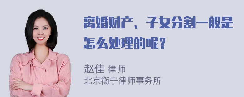 离婚财产、子女分割一般是怎么处理的呢？