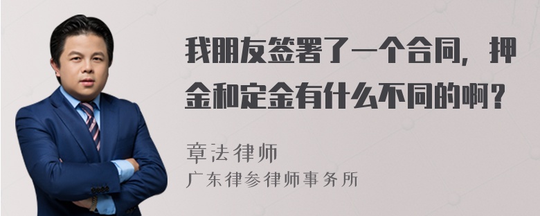 我朋友签署了一个合同，押金和定金有什么不同的啊？