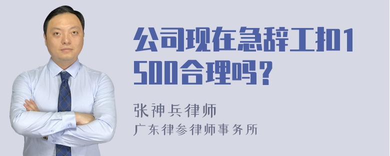 公司现在急辞工扣1500合理吗？