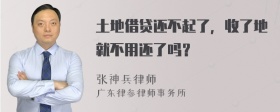 土地借贷还不起了，收了地就不用还了吗？