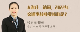 A你好，请问，2022年交通事故收费标准是？