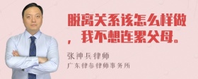 脱离关系该怎么样做，我不想连累父母。