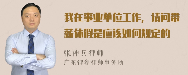 我在事业单位工作，请问带薪休假是应该如何规定的