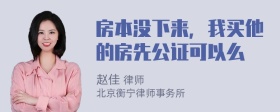 房本没下来，我买他的房先公证可以么