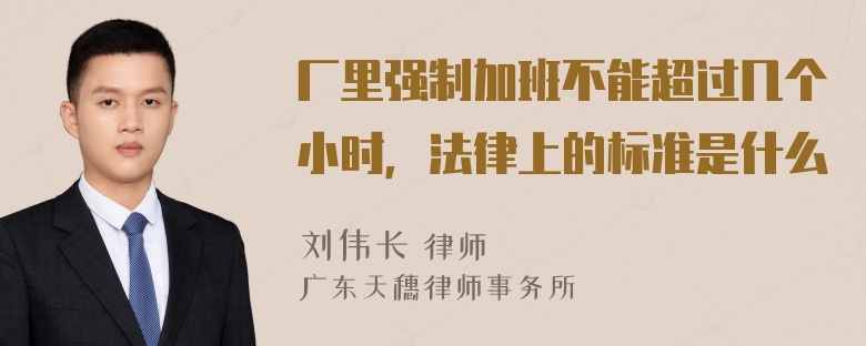 厂里强制加班不能超过几个小时，法律上的标准是什么