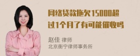 网络贷款拖欠15000超过1个月了有可能催收吗