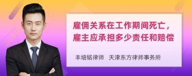 雇佣关系在工作期间死亡，雇主应承担多少责任和赔偿