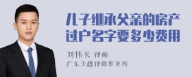 儿子继承父亲的房产过户名字要多少费用