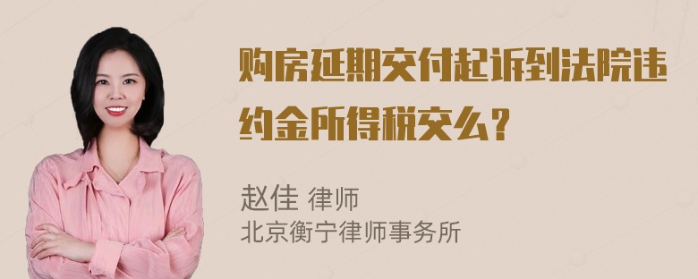 购房延期交付起诉到法院违约金所得税交么？