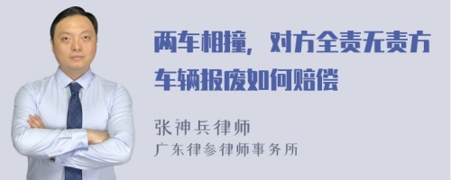 两车相撞，对方全责无责方车辆报废如何赔偿