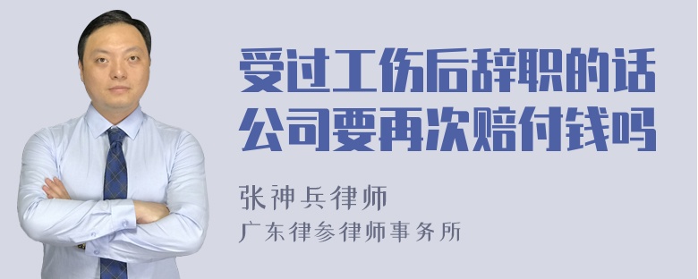 受过工伤后辞职的话公司要再次赔付钱吗