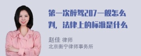 第一次醉驾207一般怎么判，法律上的标准是什么