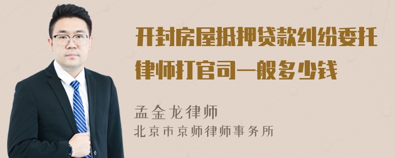 开封房屋抵押贷款纠纷委托律师打官司一般多少钱