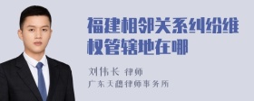 福建相邻关系纠纷维权管辖地在哪