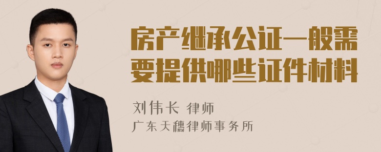 房产继承公证一般需要提供哪些证件材料