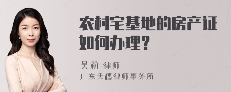 农村宅基地的房产证如何办理？