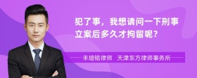 犯了事，我想请问一下刑事立案后多久才拘留呢？