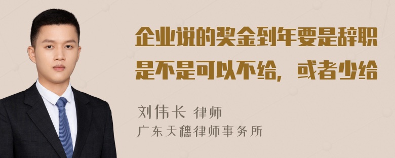 企业说的奖金到年要是辞职是不是可以不给，或者少给