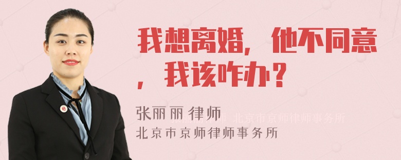 我想离婚，他不同意，我该咋办？