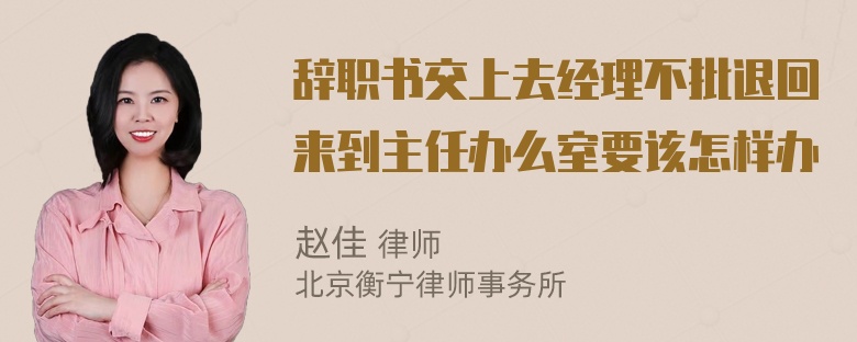 辞职书交上去经理不批退回来到主任办么室要该怎样办