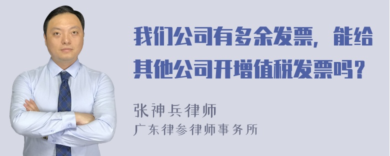 我们公司有多余发票，能给其他公司开增值税发票吗？