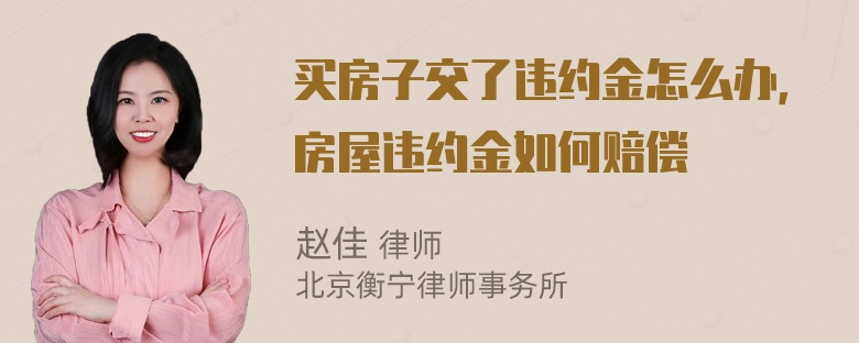 买房子交了违约金怎么办，房屋违约金如何赔偿