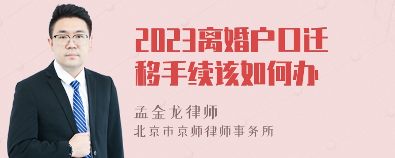 2023离婚户口迁移手续该如何办