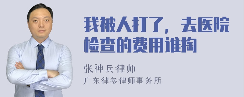 我被人打了，去医院检查的费用谁掏