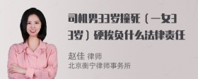 司机男33岁撞死（一女33岁）硬挨负什么法律责任