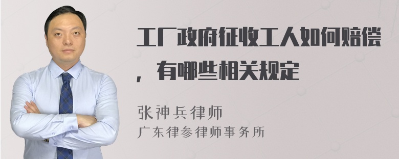 工厂政府征收工人如何赔偿，有哪些相关规定