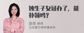 独生子女证办了，能补领吗？