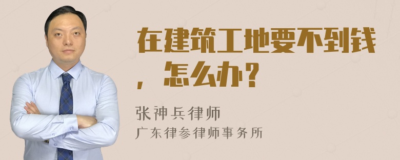 在建筑工地要不到钱，怎么办？